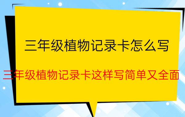 三年级植物记录卡怎么写 三年级植物记录卡这样写简单又全面